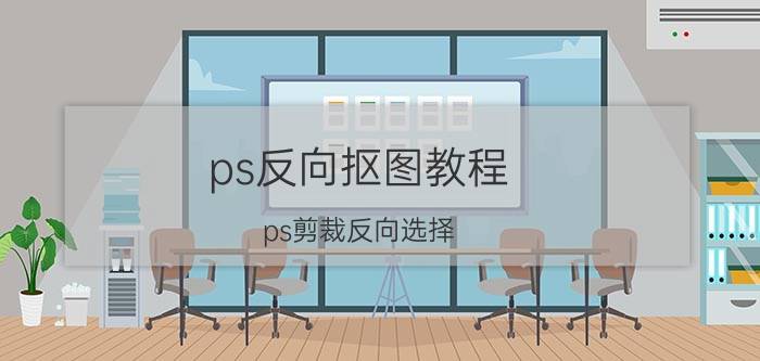 ps反向抠图教程 ps剪裁反向选择？